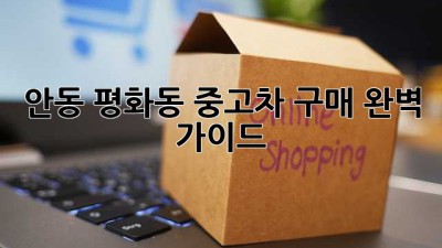 안동 평화동 중고차 구매 완벽 가이드!