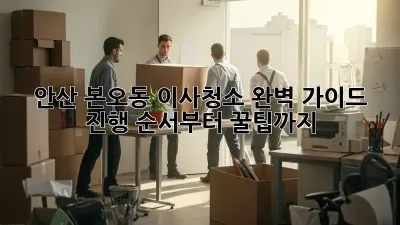 안산 본오동 이사청소, 완벽 가이드! 진행 순서부터 꿀팁까지